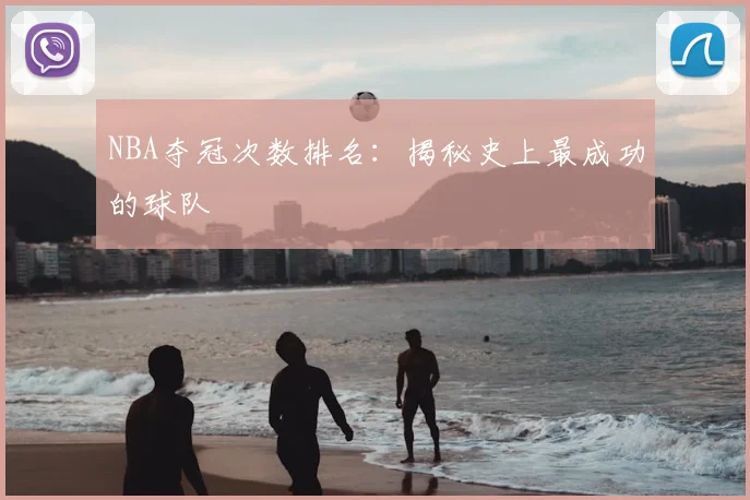 NBA夺冠次数排名：揭秘史上最成功的球队