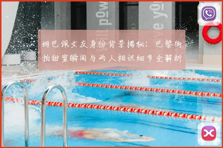 姆巴佩女友身份背景揭秘：巴黎街拍甜蜜瞬间与两人相识细节全解析