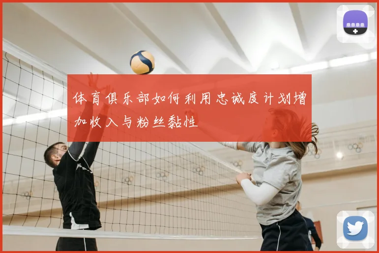 体育俱乐部如何利用忠诚度计划增加收入与粉丝黏性