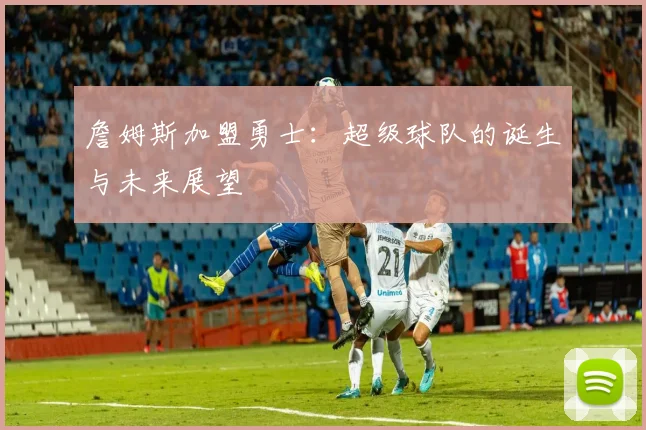 詹姆斯加盟勇士:超级球队的诞生与未来展望