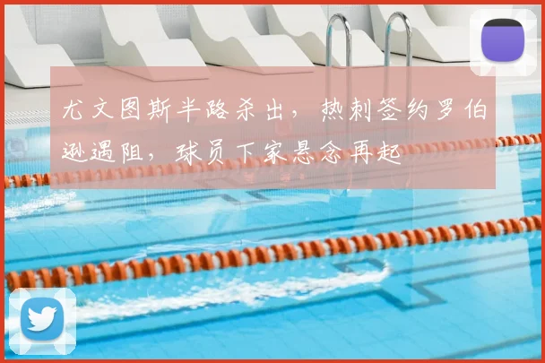 尤文图斯半路杀出,热刺签约罗伯逊遇阻,球员下家悬念再起