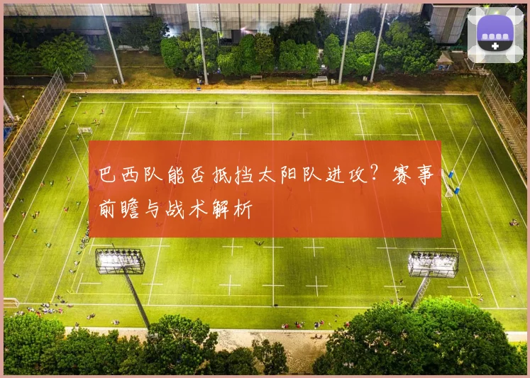 巴西队能否抵挡太阳队进攻?赛事前瞻与战术解析