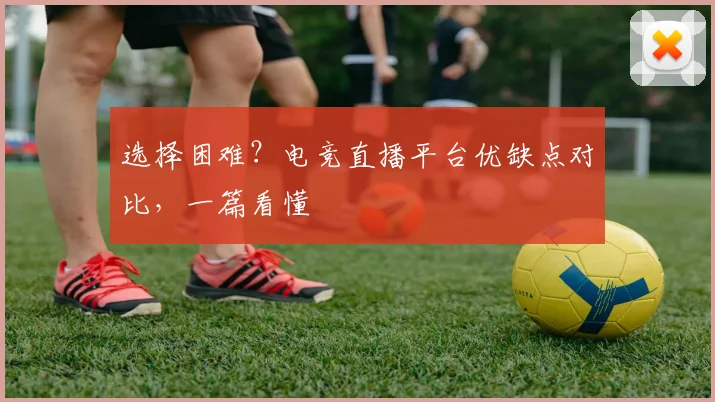 选择困难？电竞直播平台优缺点对比，一篇看懂