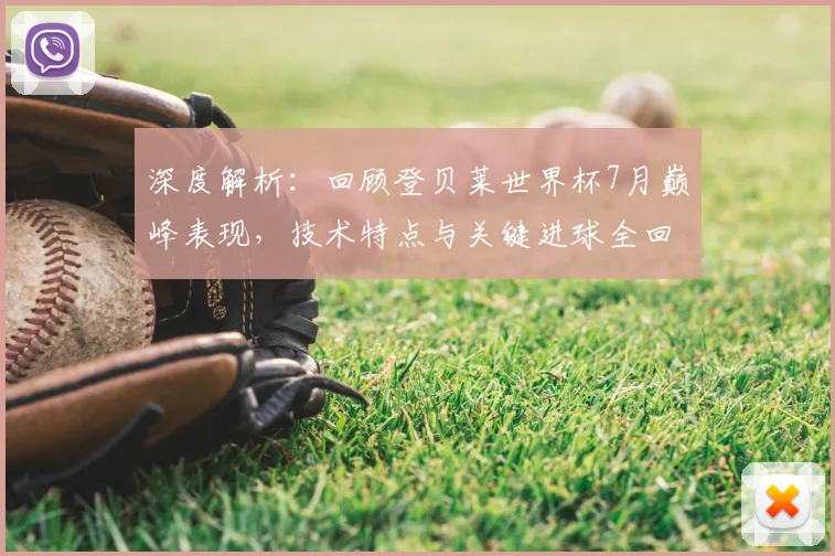 深度解析:回顾登贝莱世界杯7月巅峰表现,技术特点与关键进球全回顾