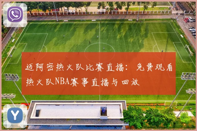 迈阿密热火队比赛直播：免费观看热火队NBA赛事直播与回放