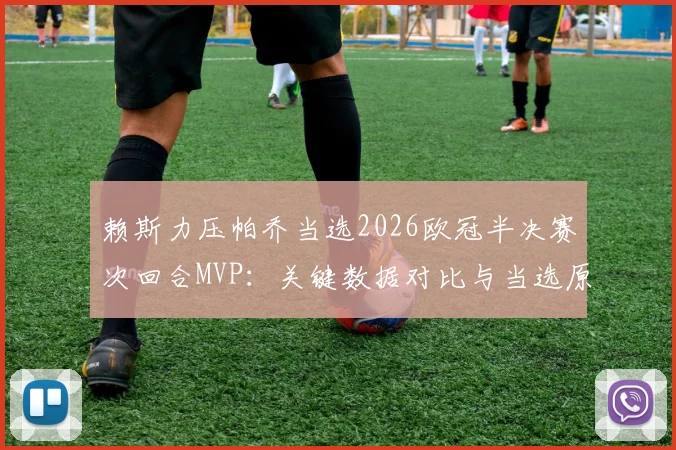 赖斯力压帕乔当选2026欧冠半决赛次回合MVP:关键数据对比与当选原因深度解读