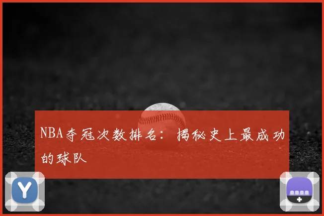 NBA夺冠次数排名：揭秘史上最成功的球队