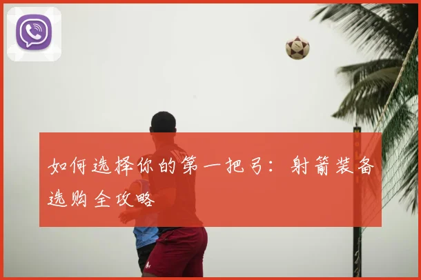 如何选择你的第一把弓：射箭装备选购全攻略