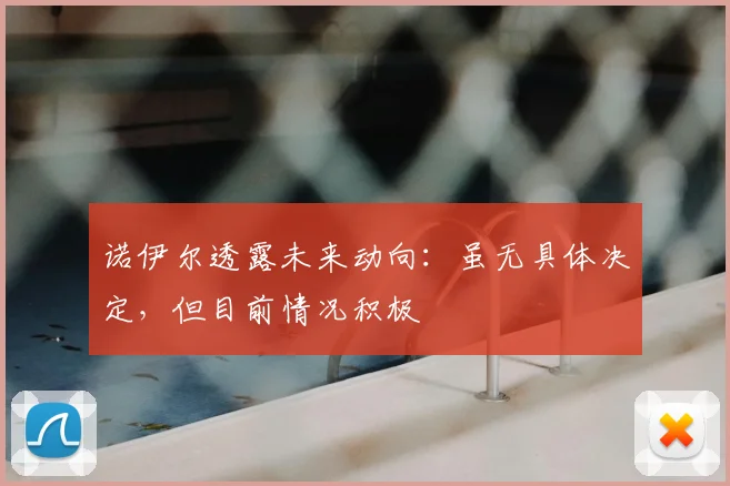 诺伊尔透露未来动向:虽无具体决定,但目前情况积极