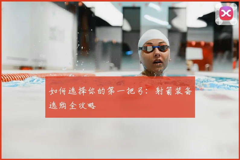 如何选择你的第一把弓:射箭装备选购全攻略