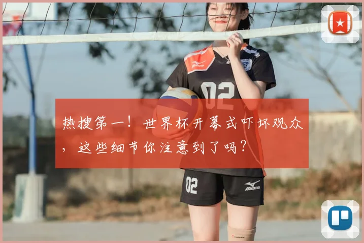 热搜第一!世界杯开幕式吓坏观众,这些细节你注意到了吗?