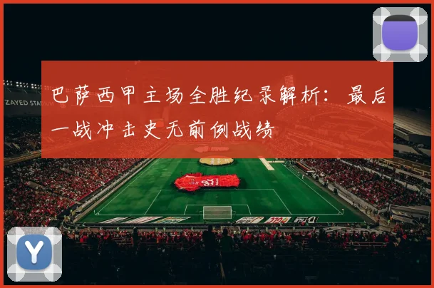 巴萨西甲主场全胜纪录解析：最后一战冲击史无前例战绩